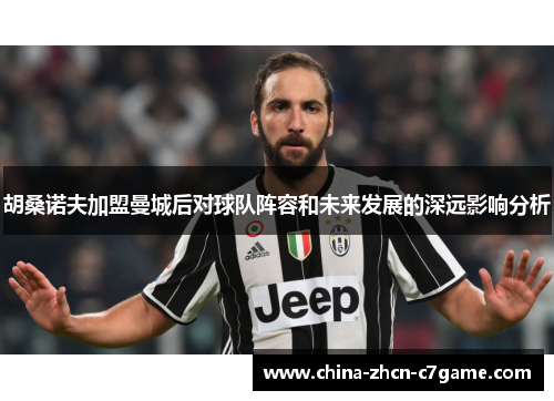 胡桑诺夫加盟曼城后对球队阵容和未来发展的深远影响分析