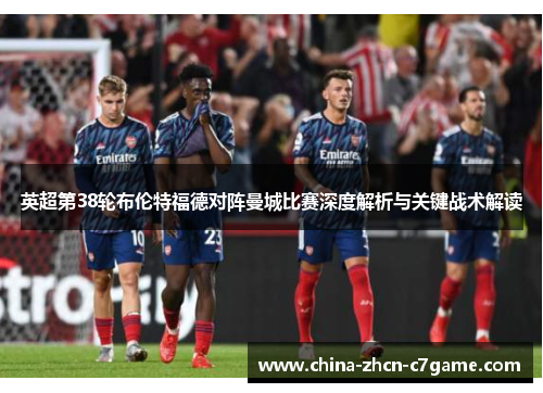 英超第38轮布伦特福德对阵曼城比赛深度解析与关键战术解读