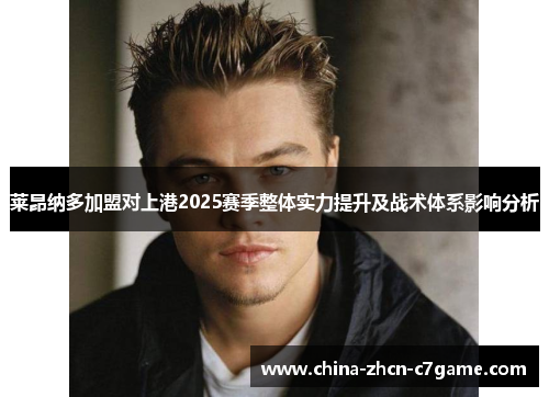 莱昂纳多加盟对上港2025赛季整体实力提升及战术体系影响分析 莱昂纳多加盟对上港2025赛季整体实力提升及战术体系影响分析