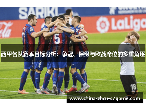 西甲各队赛季目标分析：争冠、保级与欧战席位的多重角逐