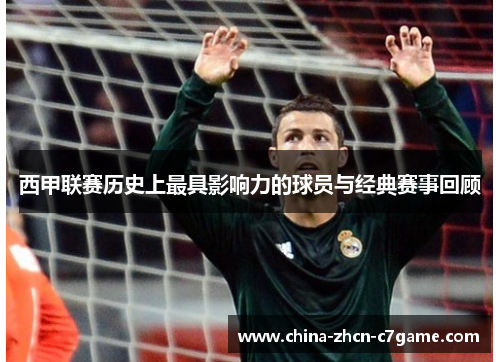 西甲联赛历史上最具影响力的球员与经典赛事回顾