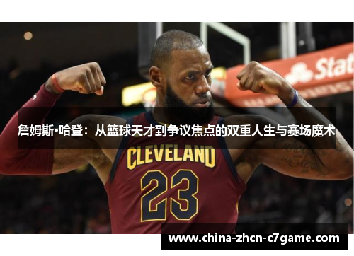 詹姆斯·哈登:从篮球天才到争议焦点的双重人生与赛场魔术 詹姆斯·哈登:从篮球天才到争议焦点的双重人生与赛场魔术