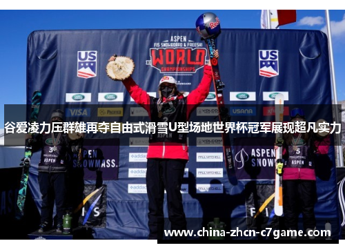 谷爱凌力压群雄再夺自由式滑雪U型场地世界杯冠军展现超凡实力 谷爱凌力压群雄再夺自由式滑雪U型场地世界杯冠军展现超凡实力