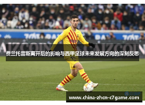 费兰托雷斯离开后的影响与西甲足球未来发展方向的深刻反思