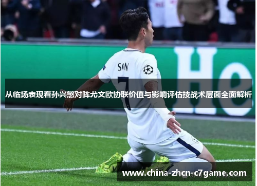 从临场表现看孙兴慜对阵尤文欧协联价值与影响评估技战术层面全面解析 从临场表现看孙兴慜对阵尤文欧协联价值与影响评估技战术层面全面解析