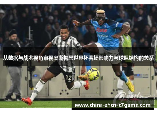 从数据与战术视角审视奥斯梅恩世界杯赛场影响力与球队结构的关系 从数据与战术视角审视奥斯梅恩世界杯赛场影响力与球队结构的关系