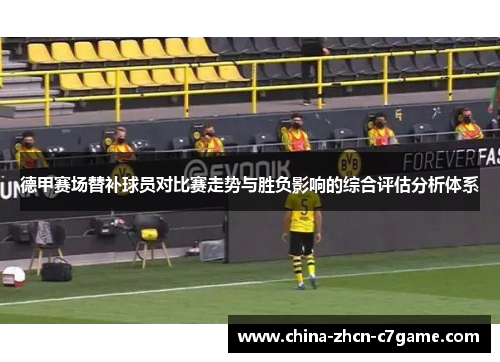 德甲赛场替补球员对比赛走势与胜负影响的综合评估分析体系