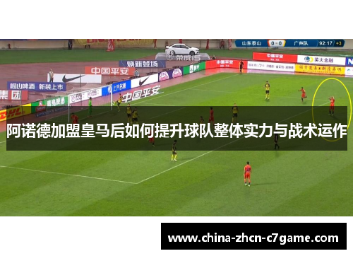 阿诺德加盟皇马后如何提升球队整体实力与战术运作