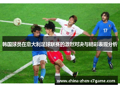 韩国球员在意大利足球联赛的激烈对决与精彩表现分析 韩国球员在意大利足球联赛的激烈对决与精彩表现分析