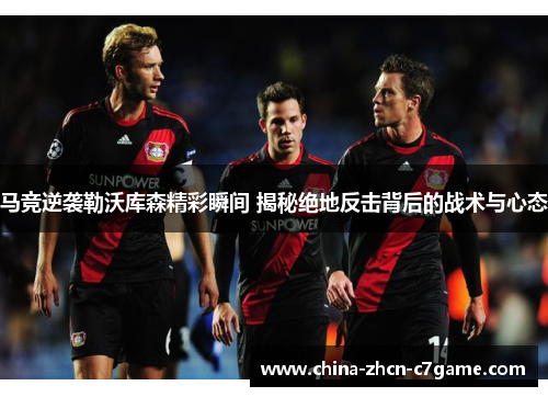 马竞逆袭勒沃库森精彩瞬间 揭秘绝地反击背后的战术与心态 马竞逆袭勒沃库森精彩瞬间 揭秘绝地反击背后的战术与心态