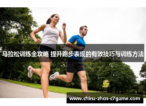 马拉松训练全攻略 提升跑步表现的有效技巧与训练方法 马拉松训练全攻略 提升跑步表现的有效技巧与训练方法