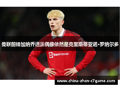 曼联前锋加纳乔透露偶像依然是克里斯蒂亚诺·罗纳尔多