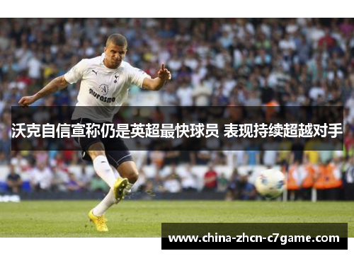 沃克自信宣称仍是英超最快球员 表现持续超越对手