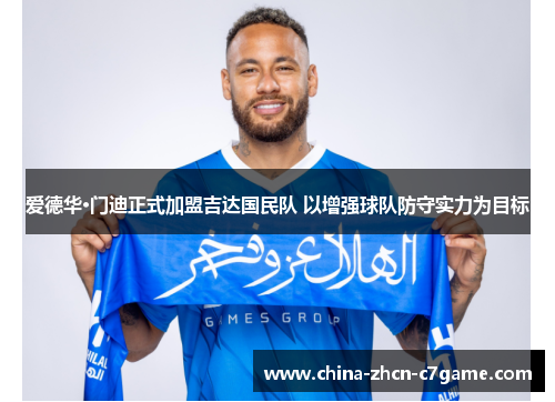 爱德华·门迪正式加盟吉达国民队 以增强球队防守实力为目标 爱德华·门迪正式加盟吉达国民队 以增强球队防守实力为目标