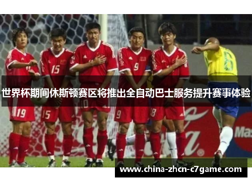 世界杯期间休斯顿赛区将推出全自动巴士服务提升赛事体验 世界杯期间休斯顿赛区将推出全自动巴士服务提升赛事体验