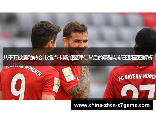 八千万欧震动转会市场卢卡斯加盟拜仁背后的豪赌与新王朝蓝图解析 八千万欧震动转会市场卢卡斯加盟拜仁背后的豪赌与新王朝蓝图解析
