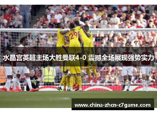 水晶宫英超主场大胜曼联4-0 震撼全场展现强势实力