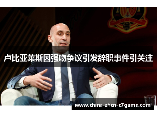 卢比亚莱斯因强吻争议引发辞职事件引关注