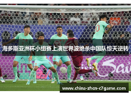 海多斯亚洲杯小组赛上演世界波绝杀中国队惊天逆转