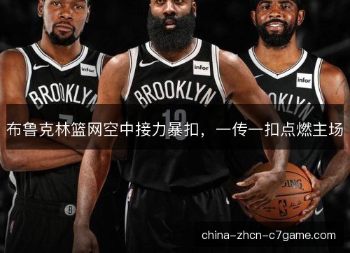 布鲁克林篮网空中接力暴扣,一传一扣点燃主场 布鲁克林篮网空中接力暴扣,一传一扣点燃主场