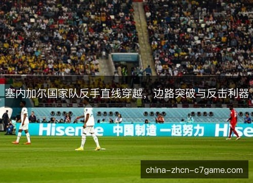 塞内加尔国家队反手直线穿越，边路突破与反击利器