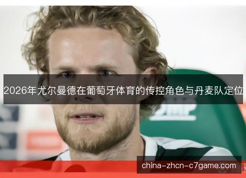 2026年尤尔曼德在葡萄牙体育的传控角色与丹麦队定位